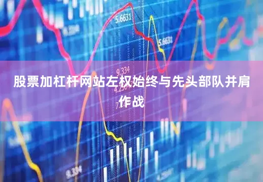 股票加杠杆网站左权始终与先头部队并肩作战