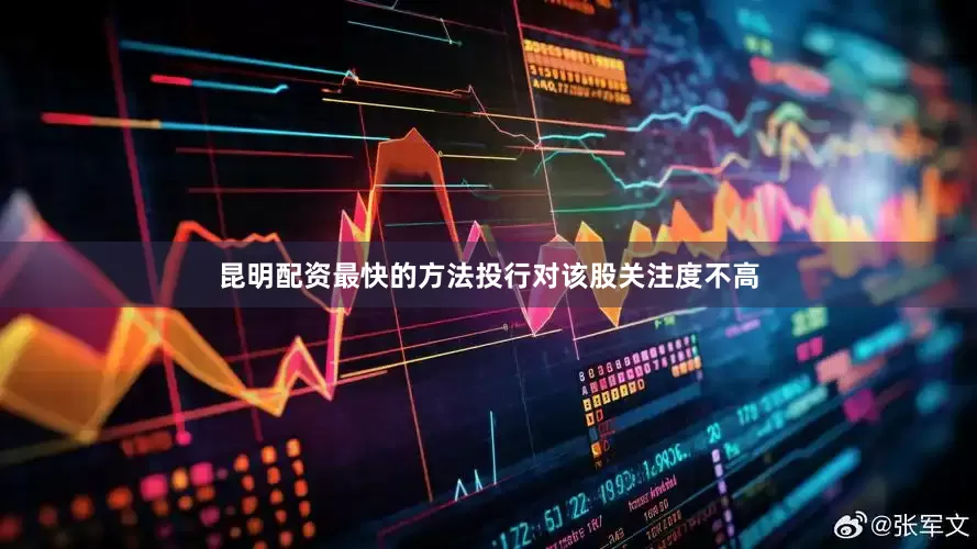 昆明配资最快的方法投行对该股关注度不高