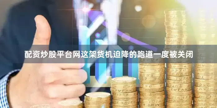配资炒股平台网这架货机迫降的跑道一度被关闭