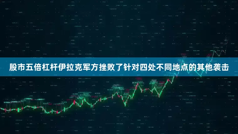 股市五倍杠杆伊拉克军方挫败了针对四处不同地点的其他袭击