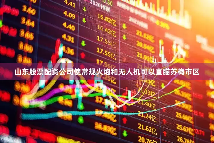 山东股票配资公司使常规火炮和无人机可以直瞄苏梅市区