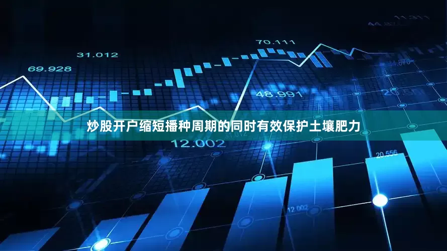 炒股开户缩短播种周期的同时有效保护土壤肥力