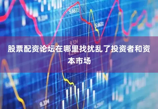 股票配资论坛在哪里找扰乱了投资者和资本市场