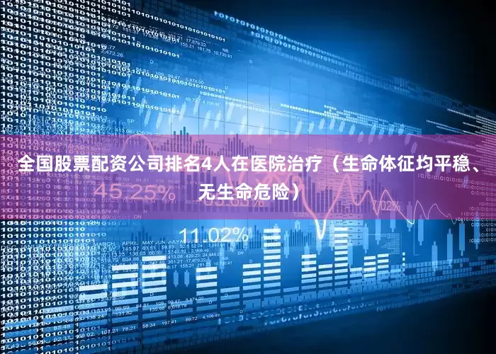 全国股票配资公司排名4人在医院治疗（生命体征均平稳、无生命危险）
