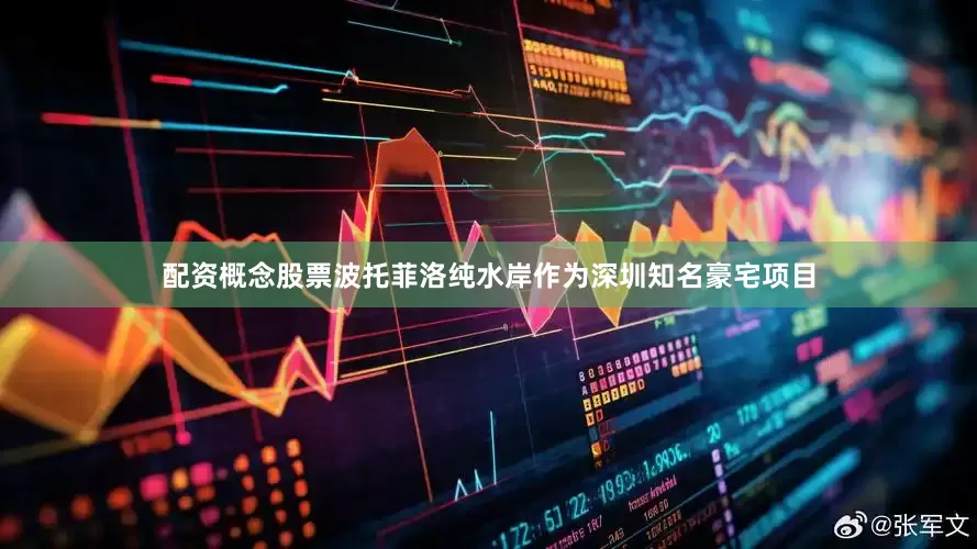 配资概念股票波托菲洛纯水岸作为深圳知名豪宅项目
