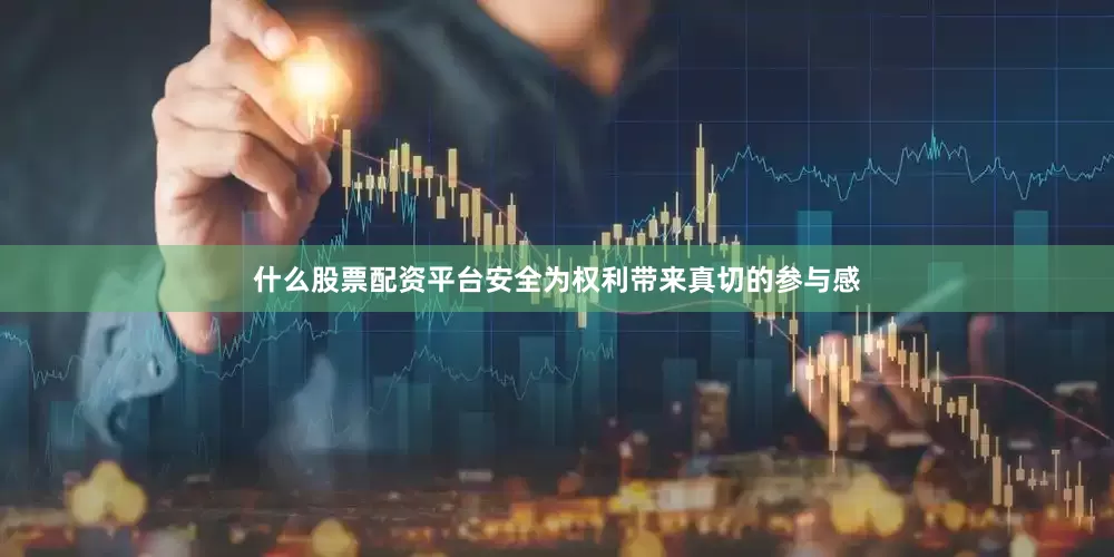 什么股票配资平台安全为权利带来真切的参与感
