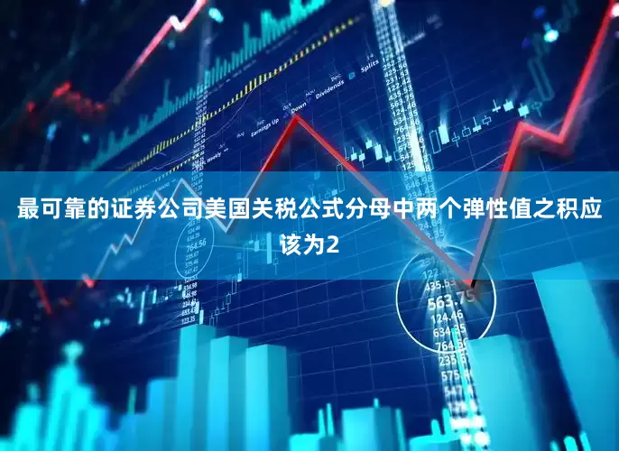 最可靠的证券公司美国关税公式分母中两个弹性值之积应该为2