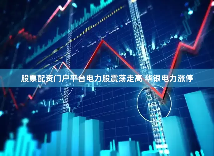 股票配资门户平台电力股震荡走高 华银电力涨停