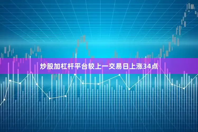 炒股加杠杆平台较上一交易日上涨34点