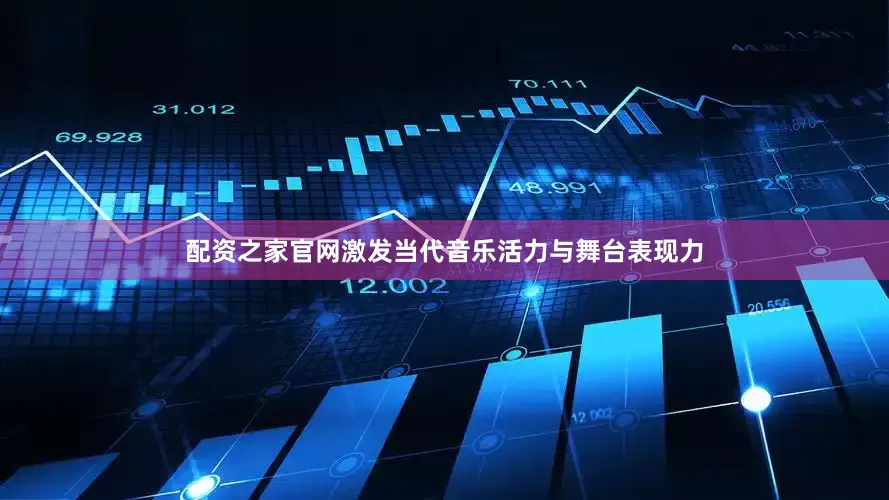 配资之家官网激发当代音乐活力与舞台表现力