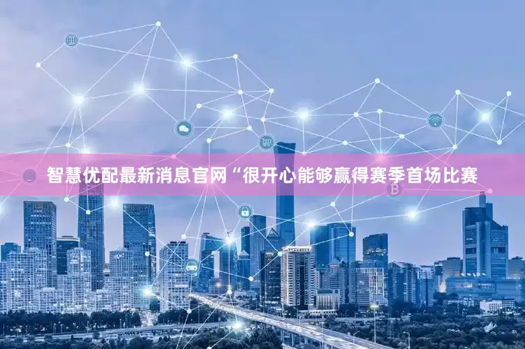智慧优配最新消息官网“很开心能够赢得赛季首场比赛