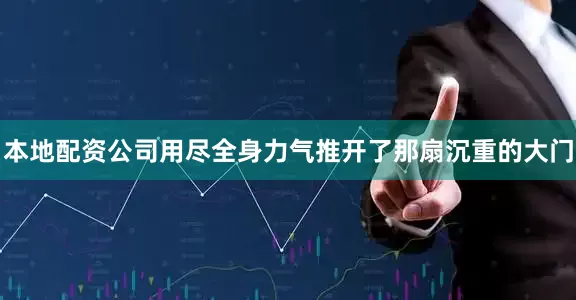 本地配资公司用尽全身力气推开了那扇沉重的大门