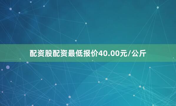 配资股配资最低报价40.00元/公斤