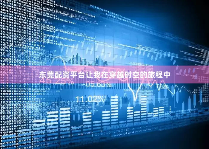 东莞配资平台让我在穿越时空的旅程中
