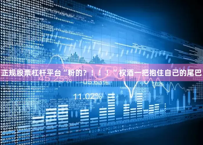 正规股票杠杆平台“粉的？！！！”权酒一把抱住自己的尾巴