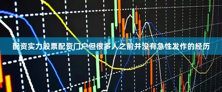 配资实力股票配资门户但很多人之前并没有急性发作的经历