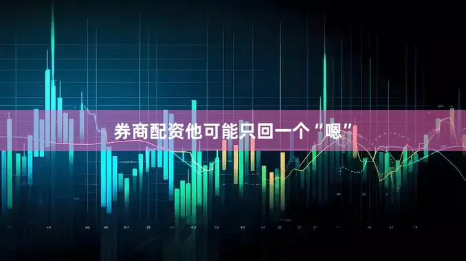 券商配资他可能只回一个“嗯”