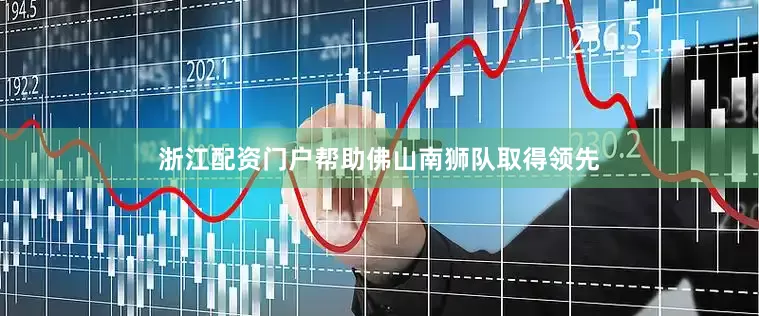 浙江配资门户帮助佛山南狮队取得领先