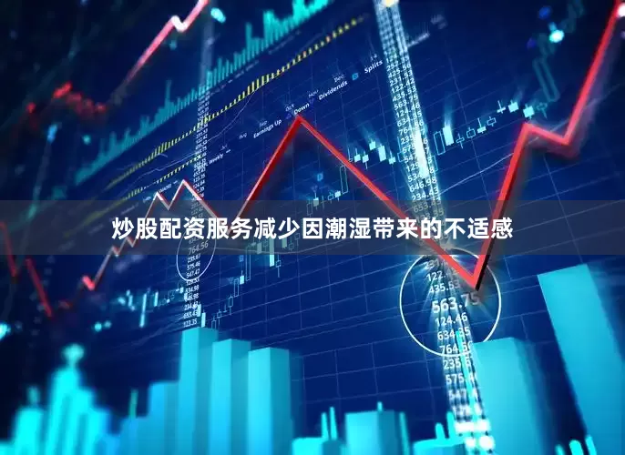 炒股配资服务减少因潮湿带来的不适感