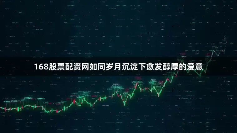 168股票配资网如同岁月沉淀下愈发醇厚的爱意