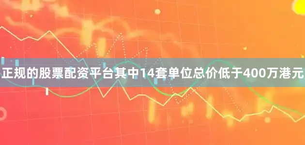 正规的股票配资平台其中14套单位总价低于400万港元