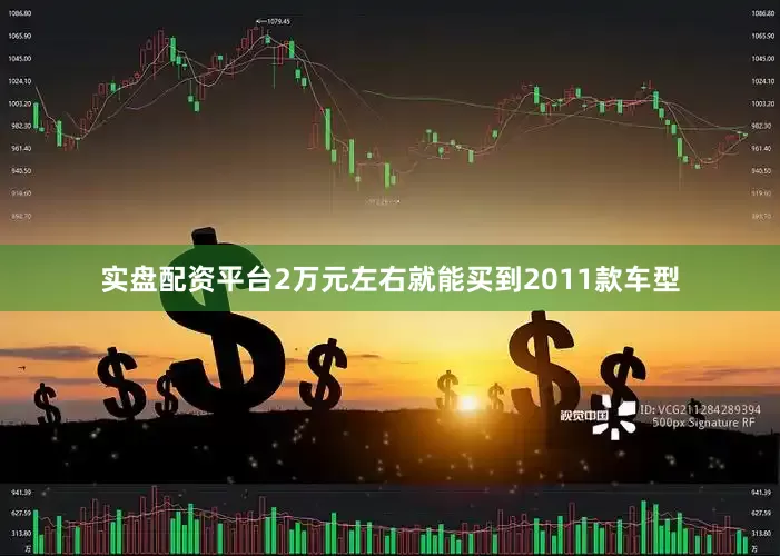 实盘配资平台2万元左右就能买到2011款车型