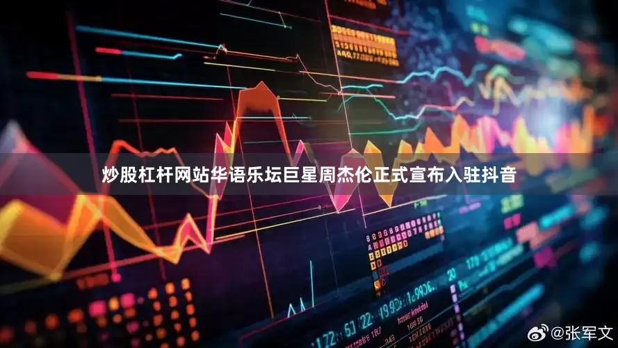炒股杠杆网站华语乐坛巨星周杰伦正式宣布入驻抖音