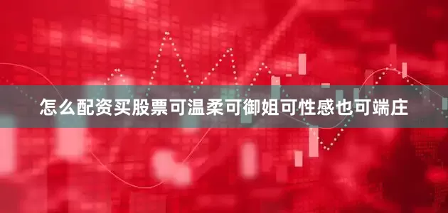 怎么配资买股票可温柔可御姐可性感也可端庄