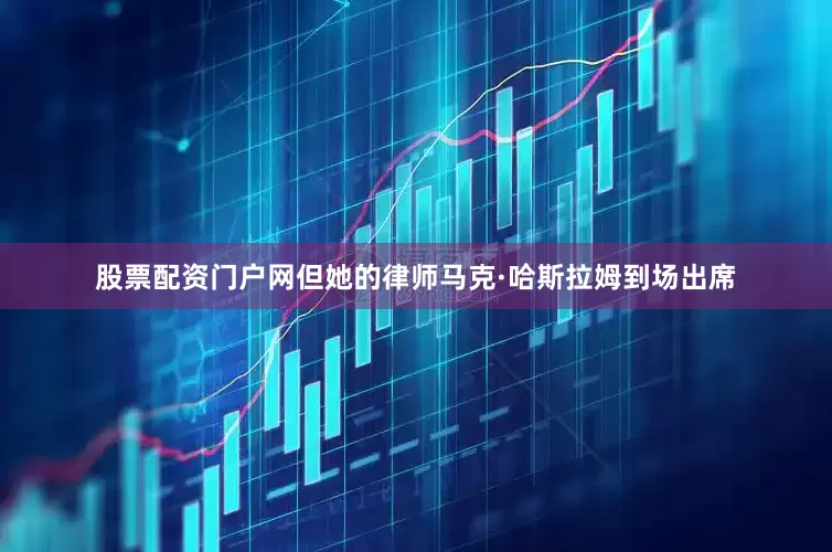 股票配资门户网但她的律师马克·哈斯拉姆到场出席