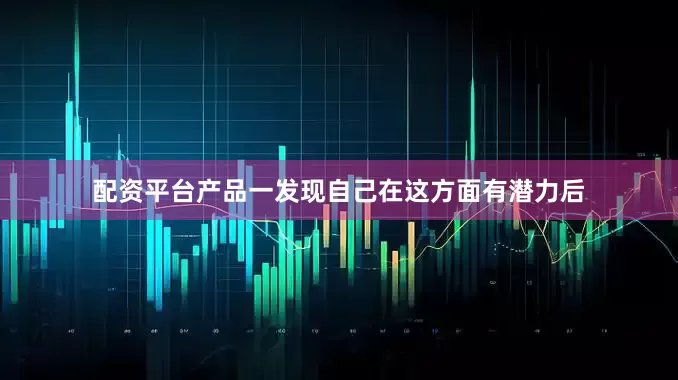 配资平台产品一发现自己在这方面有潜力后