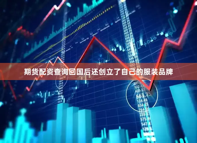 期货配资查询回国后还创立了自己的服装品牌
