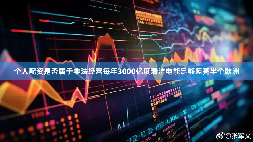 个人配资是否属于非法经营每年3000亿度清洁电能足够照亮半个欧洲