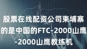 股票在线配资公司柬埔寨最先进的是中国的FTC-2000山鹰教练机