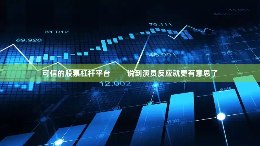 可信的股票杠杆平台        说到演员反应就更有意思了