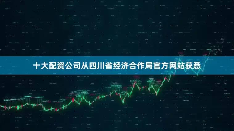 十大配资公司从四川省经济合作局官方网站获悉