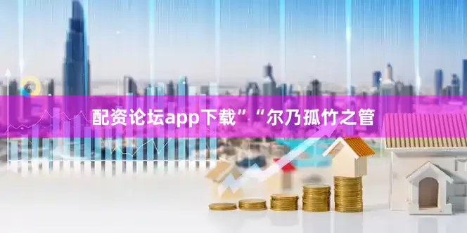 配资论坛app下载”　　“尔乃孤竹之管