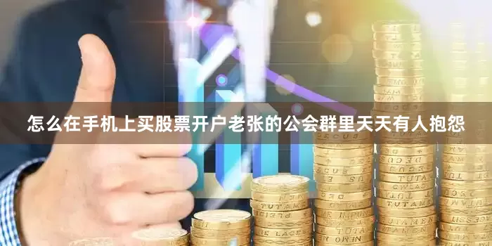 怎么在手机上买股票开户老张的公会群里天天有人抱怨