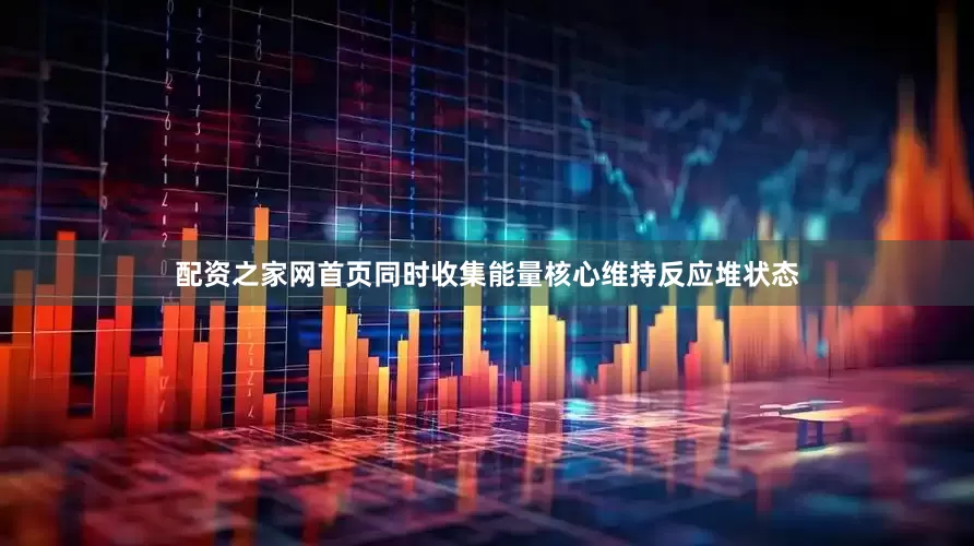 配资之家网首页同时收集能量核心维持反应堆状态