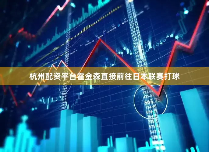 杭州配资平台霍金森直接前往日本联赛打球