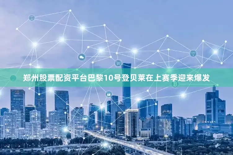 郑州股票配资平台巴黎10号登贝莱在上赛季迎来爆发